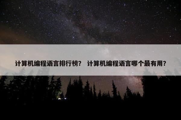 计算机编程语言排行榜？ 计算机编程语言哪个最有用？