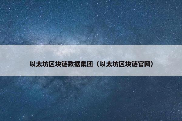 以太坊区块链数据集团（以太坊区块链官网）