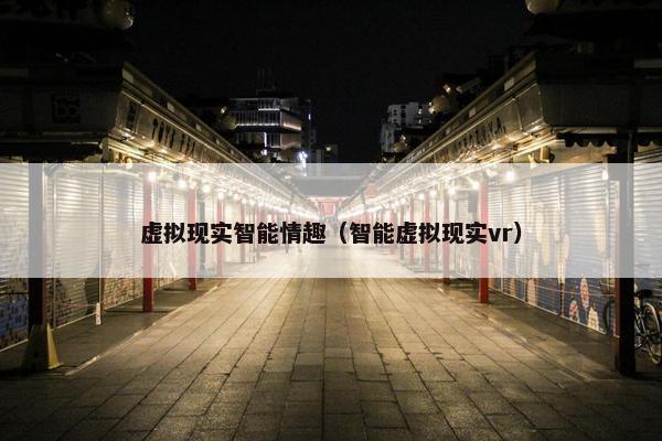 虚拟现实智能情趣（智能虚拟现实vr）