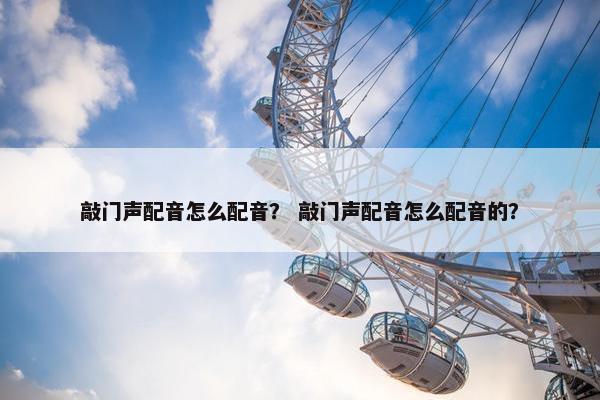 敲门声配音怎么配音？ 敲门声配音怎么配音的？