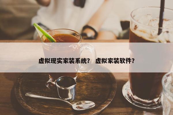 虚拟现实家装系统？ 虚拟家装软件？