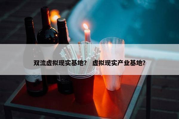 双流虚拟现实基地？ 虚拟现实产业基地？