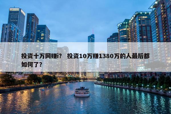 投资十万网赚i？ 投资10万赚1380万的人最后都如何了？