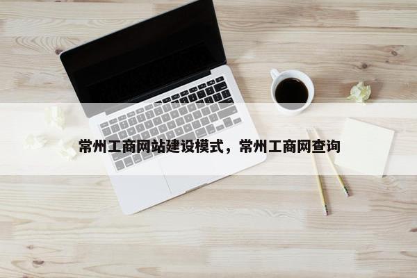 常州工商网站建设模式，常州工商网查询