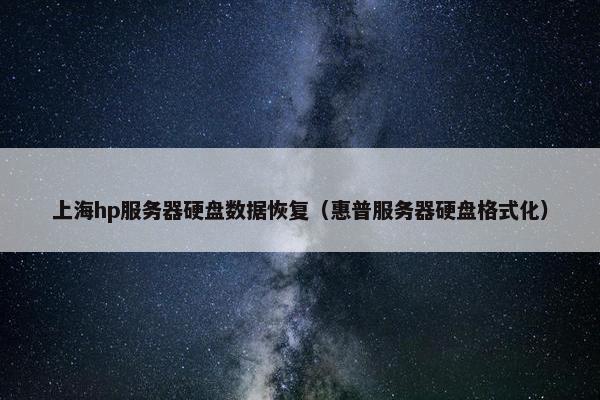 上海hp服务器硬盘数据恢复（惠普服务器硬盘格式化）
