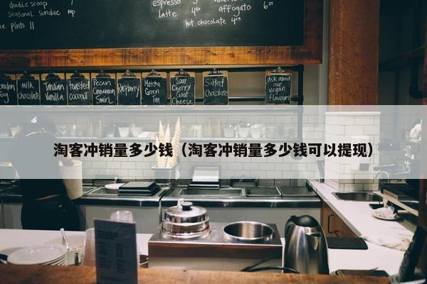 淘客冲销量多少钱（淘客冲销量多少钱可以提现）
