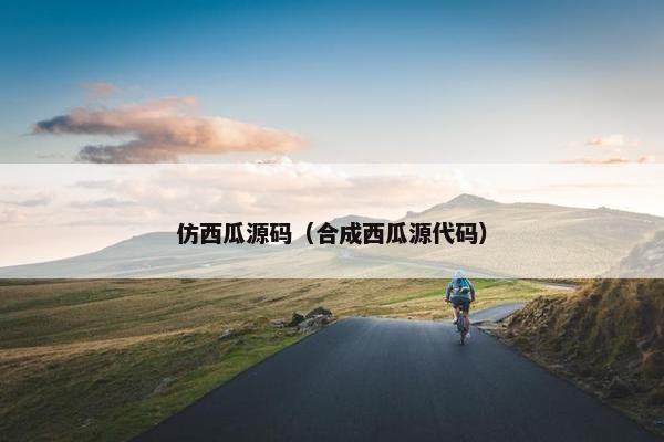 仿西瓜源码（合成西瓜源代码）