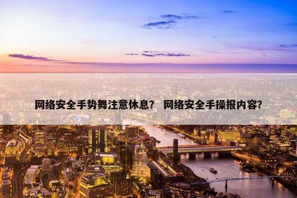 网络安全手势舞注意休息？ 网络安全手操报内容？