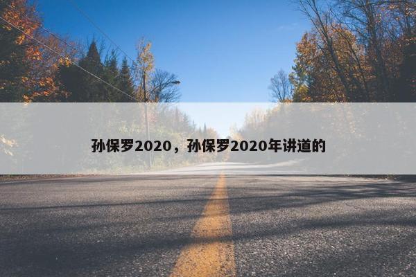 孙保罗2020，孙保罗2020年讲道的