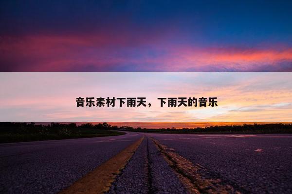 音乐素材下雨天，下雨天的音乐
