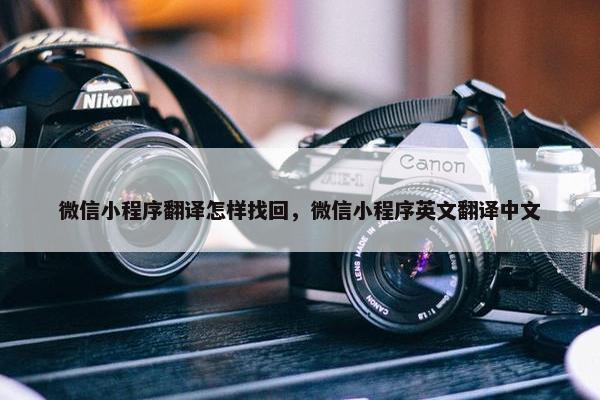 微信小程序翻译怎样找回，微信小程序英文翻译中文