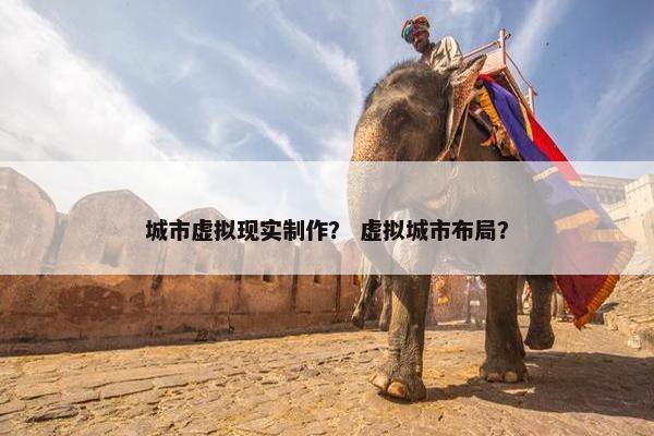 城市虚拟现实制作？ 虚拟城市布局？