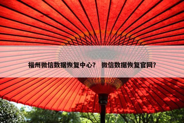 福州微信数据恢复中心？ 微信数据恢复官网？