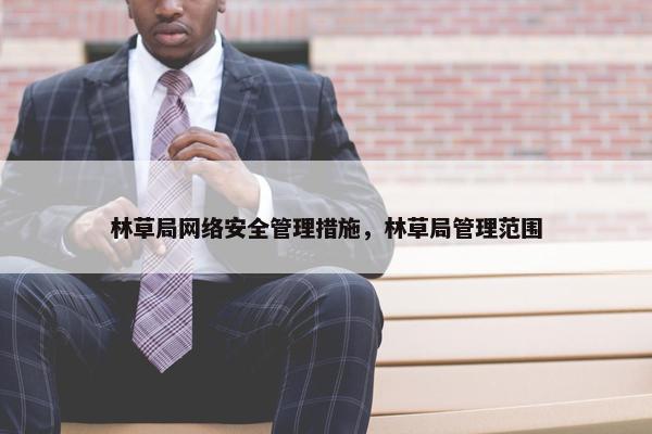 林草局网络安全管理措施，林草局管理范围