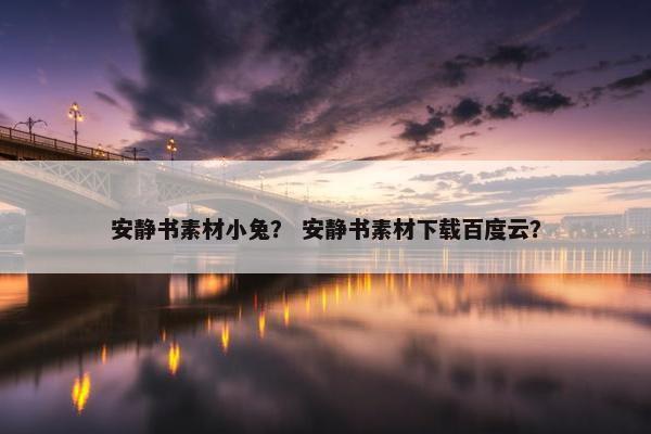 安静书素材小兔？ 安静书素材下载百度云？