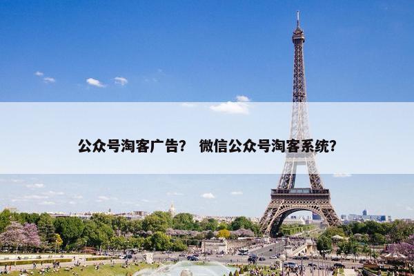 公众号淘客广告？ 微信公众号淘客系统？