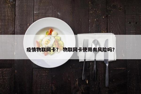 疫情物联网卡？ 物联网卡使用有风险吗？