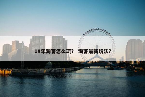 18年淘客怎么玩？ 淘客最新玩法？