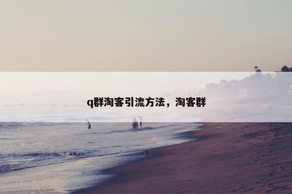 q群淘客引流方法，淘客群