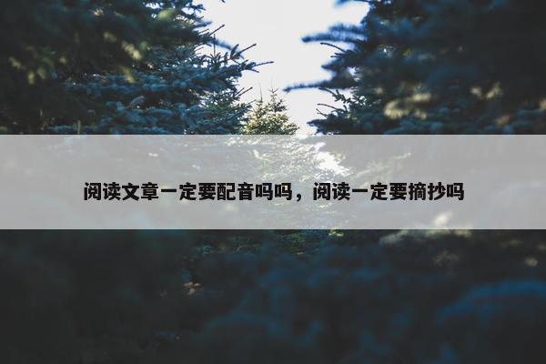 阅读文章一定要配音吗吗，阅读一定要摘抄吗