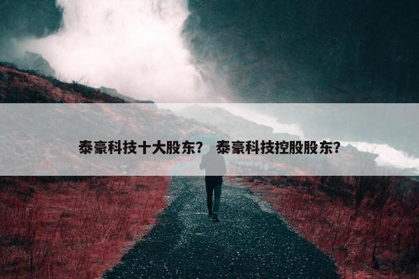 泰豪科技十大股东？ 泰豪科技控股股东？
