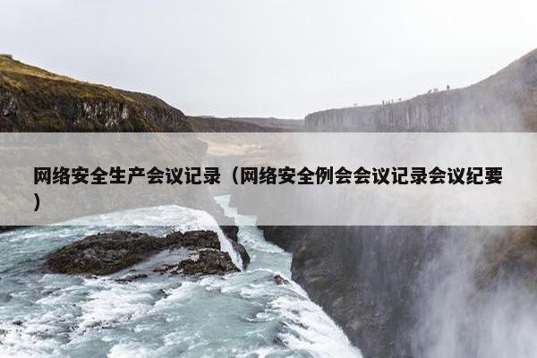 网络安全生产会议记录（网络安全例会会议记录会议纪要）