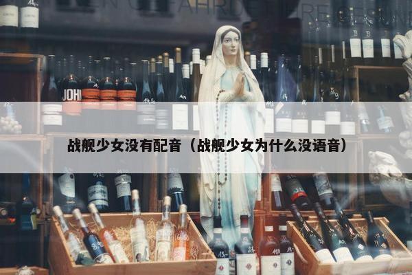 战舰少女没有配音（战舰少女为什么没语音）