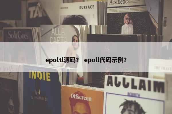 epoltl源码？ epoll代码示例？