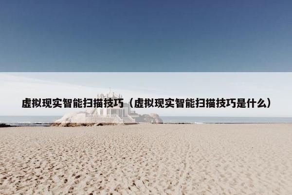 虚拟现实智能扫描技巧（虚拟现实智能扫描技巧是什么）