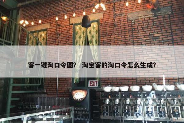 客一键淘口令图？ 淘宝客的淘口令怎么生成？