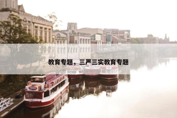 教育专题，三严三实教育专题