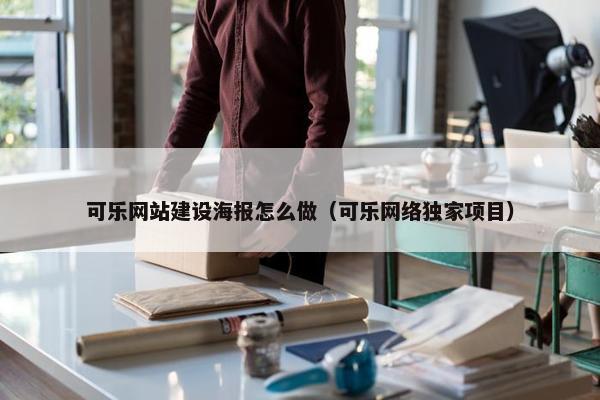 可乐网站建设海报怎么做（可乐网络独家项目）