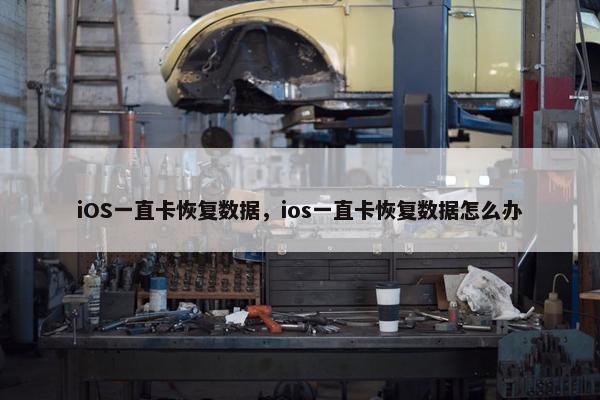 iOS一直卡恢复数据，ios一直卡恢复数据怎么办