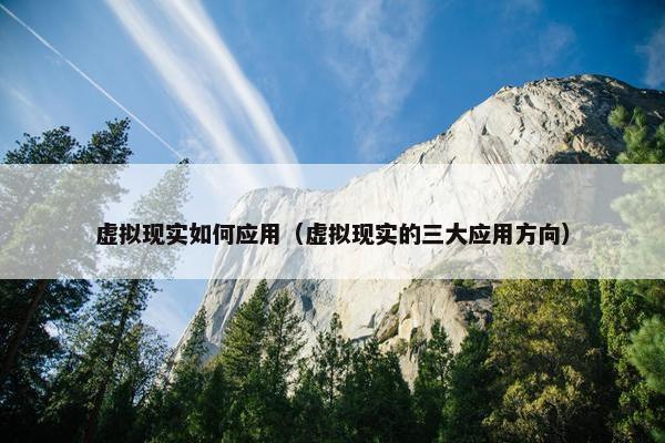 虚拟现实如何应用（虚拟现实的三大应用方向）