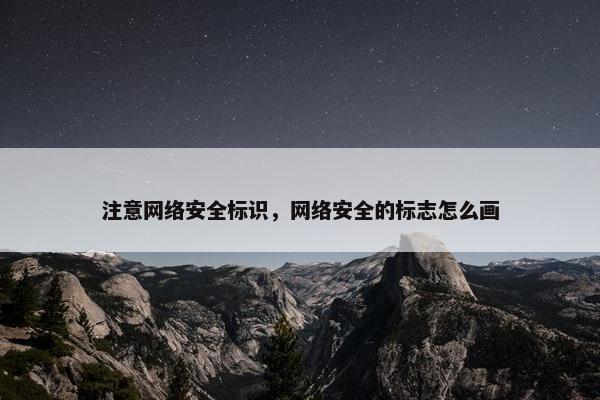 注意网络安全标识，网络安全的标志怎么画