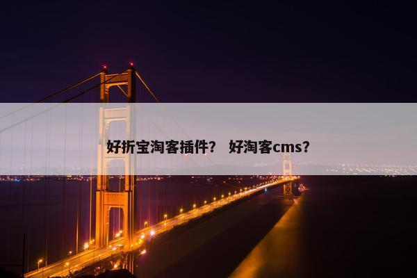 好折宝淘客插件？ 好淘客cms？