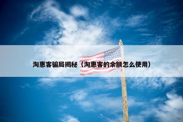 淘惠客骗局揭秘（淘惠客的余额怎么使用）