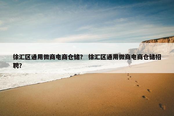 徐汇区通用微商电商仓储？ 徐汇区通用微商电商仓储招聘？