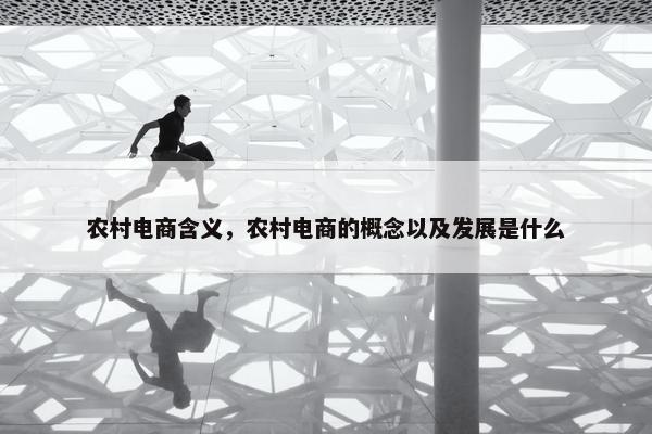 农村电商含义，农村电商的概念以及发展是什么