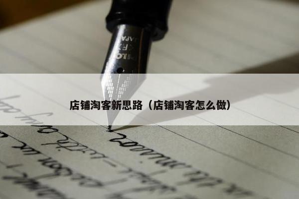 店铺淘客新思路（店铺淘客怎么做）