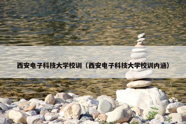 西安电子科技大学校训（西安电子科技大学校训内涵）