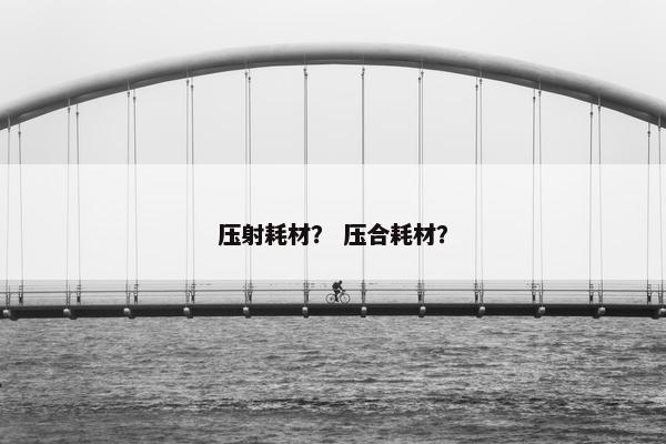 压射耗材？ 压合耗材？
