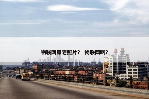 物联网豪宅照片？ 物联网啊？