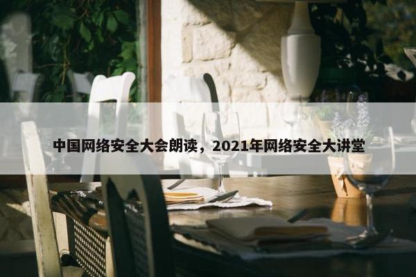 中国网络安全大会朗读，2021年网络安全大讲堂