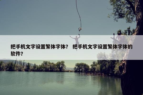 把手机文字设置繁体字体？ 把手机文字设置繁体字体的软件？
