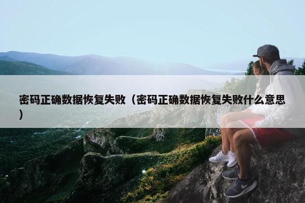 密码正确数据恢复失败（密码正确数据恢复失败什么意思）