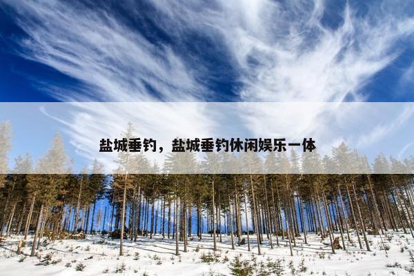 盐城垂钓，盐城垂钓休闲娱乐一体