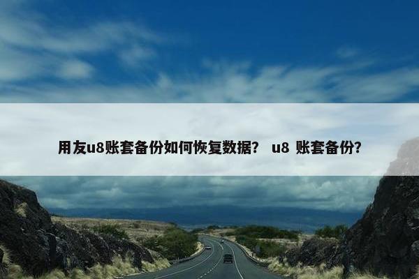 用友u8账套备份如何恢复数据？ u8 账套备份？