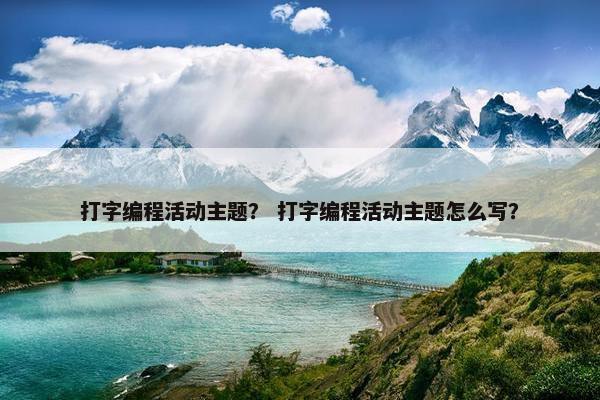 打字编程活动主题？ 打字编程活动主题怎么写？