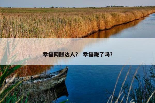 幸福网赚达人？ 幸福赚了吗？